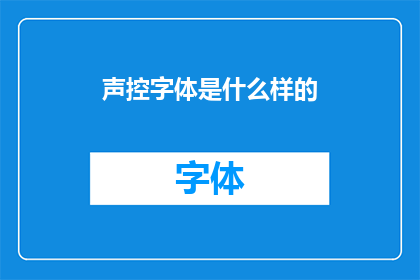 声控字体是什么样的(声控字体：一种怎样的技术？)