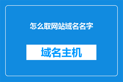 怎么取网站域名名字(如何为网站选取一个独特且易于记忆的域名名称？)