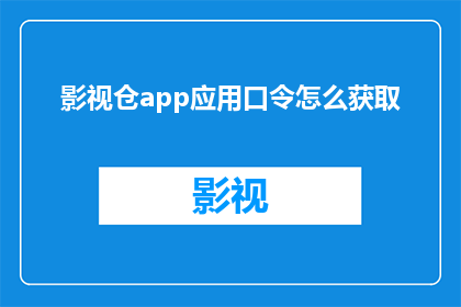 影视仓app应用口令怎么获取(如何获取影视仓app应用的专属口令？)