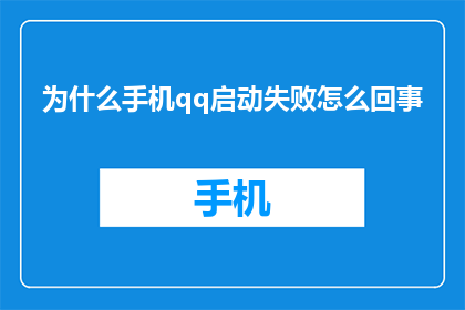 为什么手机qq启动失败怎么回事(手机QQ启动失败的原因是什么？)