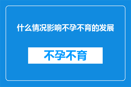 什么情况影响不孕不育的发展(什么因素正在塑造不孕不育问题的复杂性？)