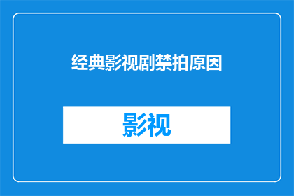 经典影视剧禁拍原因(为何经典影视剧遭禁拍摄？背后的原因是什么？)