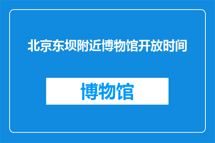 北京东坝附近博物馆开放时间(北京东坝附近博物馆的开放时间是什么时候？)