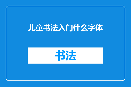 儿童书法入门什么字体(儿童书法入门：选择哪种字体最适合他们？)