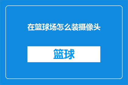 在篮球场怎么装摄像头(如何巧妙安装摄像头在篮球场上？)