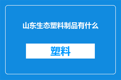 山东生态塑料制品有什么(山东生态塑料制品的多样性与环保特性探析)