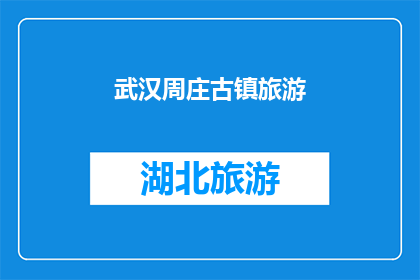 武汉周庄古镇旅游(武汉周庄古镇旅游：探索千年古韵，体验江南水乡魅力？)