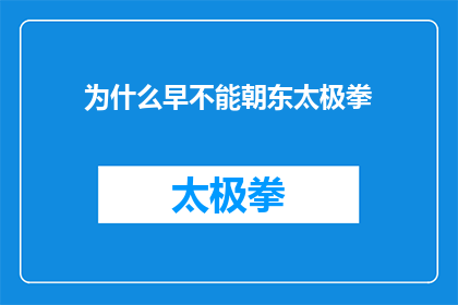 为什么早不能朝东太极拳(为何昔日的太极拳练习者不再选择早晨向东进行修炼？)