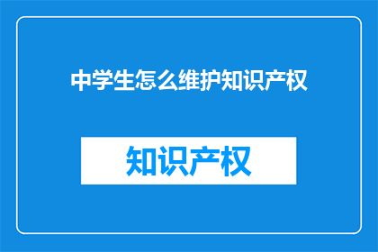 中学生怎么维护知识产权(中学生如何有效保护其知识产权？)