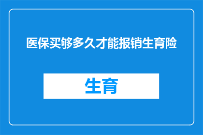 医保买够多久才能报销生育险(生育险报销资格的时长要求是什么？)