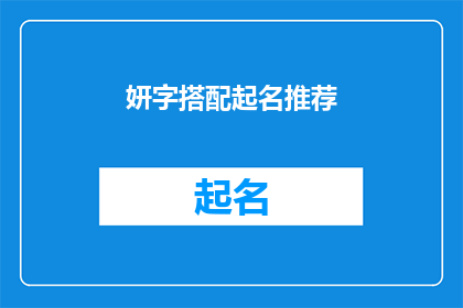 妍字搭配起名推荐(妍字搭配起名推荐：如何根据妍字来创造一个既美丽又独特的名字？)