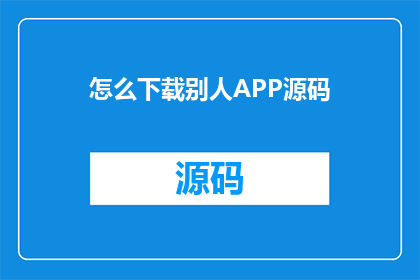 怎么下载别人APP源码(如何获取他人APP的源代码？)