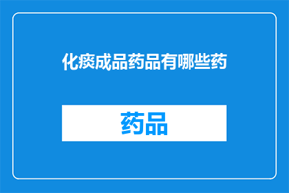 化痰成品药品有哪些药(询问化痰药物的多样选择：有哪些药品可以有效治疗痰液积聚？)