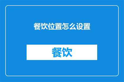 餐饮位置怎么设置(如何巧妙设置餐饮位置以吸引顾客？)