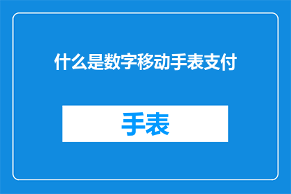 什么是数字移动手表支付(数字移动手表支付是什么？探索现代支付方式的便捷与安全)