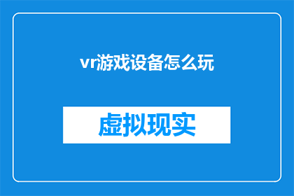 vr游戏设备怎么玩(如何玩转虚拟现实游戏设备？)