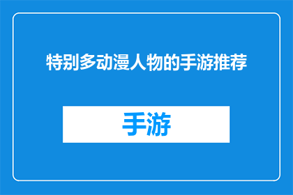 特别多动漫人物的手游推荐(你准备好探索一个充满动漫人物的手游世界了吗？这些游戏不仅画面精美，而且角色众多，每个角色都有独特的故事和技能你是否已经厌倦了传统的手机游戏？那么，为什么不尝试一下这些特别多动漫人物的手游呢？它们将带给你前所未有的游戏体验)