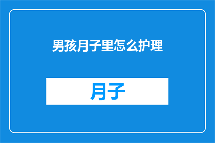男孩月子里怎么护理(如何有效护理新生儿在月子期间？)