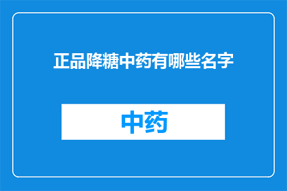 正品降糖中药有哪些名字(哪些中药是正品且有助于降低血糖？)