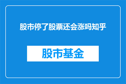 股市停了股票还会涨吗知乎(股市暂停交易后，股票是否会继续上涨？)