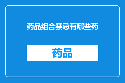 药品组合禁忌有哪些药(探讨药品组合禁忌：您知道哪些药物不能一起使用吗？)