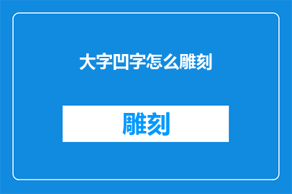 大字凹字怎么雕刻(如何雕刻出具有深度和立体感的大字凹字？)