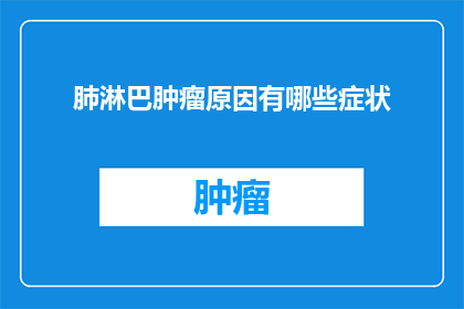 肺淋巴肿瘤原因有哪些症状(肺淋巴肿瘤的成因及其症状表现是什么？)