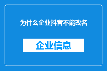 为什么企业抖音不能改名(为什么企业抖音账号不能随意改名？)