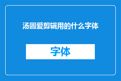 汤圆爱剪辑用的什么字体(汤圆爱剪辑使用什么字体？)