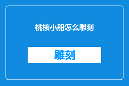 桃核小船怎么雕刻(桃核小船的雕刻艺术：如何将传统工艺与现代审美完美结合？)