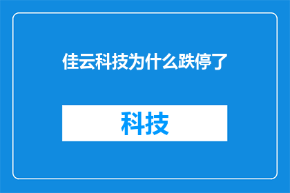 佳云科技为什么跌停了(佳云科技股价为何遭遇跌停？市场反应与投资者情绪分析)