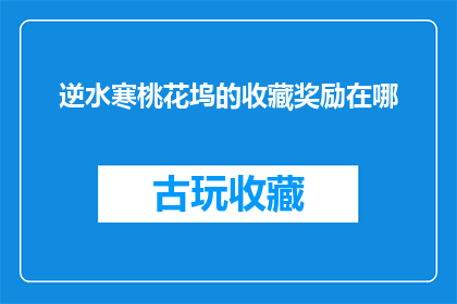 逆水寒桃花坞的收藏奖励在哪(逆水寒桃花坞的收藏奖励在哪里？)