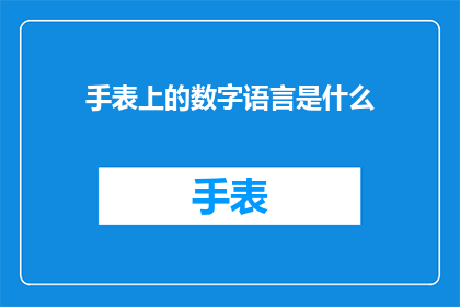 手表上的数字语言是什么(手表上的数字语言是什么？探索时间的秘密，解锁数字背后的故事)