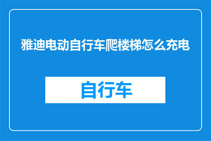 雅迪电动自行车爬楼梯怎么充电(如何为雅迪电动自行车在楼梯上充电？)
