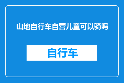 山地自行车自营儿童可以骑吗(山地自行车是否适合儿童骑行？)