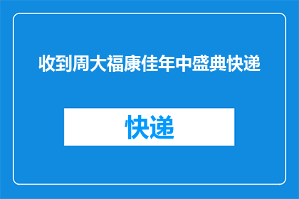 收到周大福康佳年中盛典快递(您收到了周大福康佳年中盛典的快递吗？)