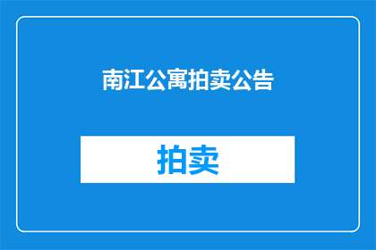 南江公寓拍卖公告(南江公寓拍卖公告：是否值得竞拍？)