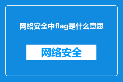 网络安全中flag是什么意思(网络安全领域中，flag一词究竟指代什么？)