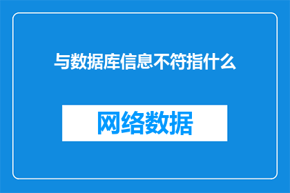 与数据库信息不符指什么(与数据库信息不符指的是什么？)