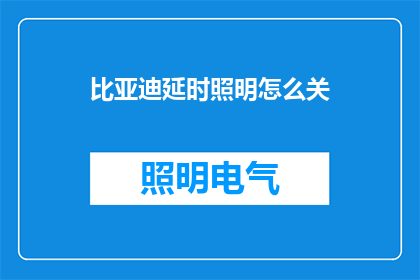 比亚迪延时照明怎么关(如何关闭比亚迪车辆的延时照明功能？)