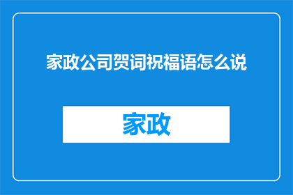 家政公司贺词祝福语怎么说(家政公司如何用贺词祝福语表达诚挚的祝福？)