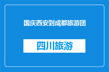 国庆西安到成都旅游团(国庆期间，您是否计划从西安出发，前往成都进行一次难忘的旅行？)