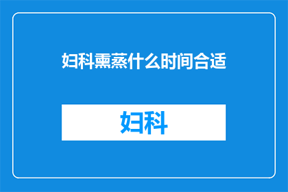 妇科熏蒸什么时间合适(妇科熏蒸的最佳时间是什么时候？)