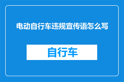 电动自行车违规宣传语怎么写(电动自行车违规宣传语如何撰写？)