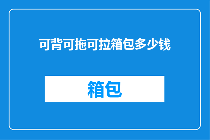 可背可拖可拉箱包多少钱(可背可拖可拉箱包的价格是多少？)