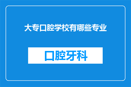 大专口腔学校有哪些专业(大专口腔学校有哪些专业？)