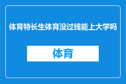 体育特长生体育没过线能上大学吗(体育特长生体育成绩未达标，能否顺利进入大学深造？)