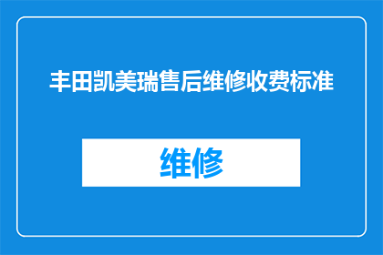 丰田凯美瑞售后维修收费标准(丰田凯美瑞的售后维修费用标准是多少？)