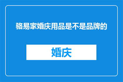 骆易家婚庆用品是不是品牌的(骆易家婚庆用品是否属于品牌范畴？)