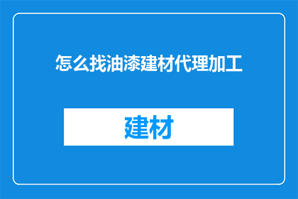 怎么找油漆建材代理加工(如何寻找油漆建材代理加工的合作伙伴？)